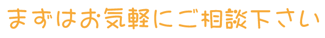 まずはお気軽にご相談下さい